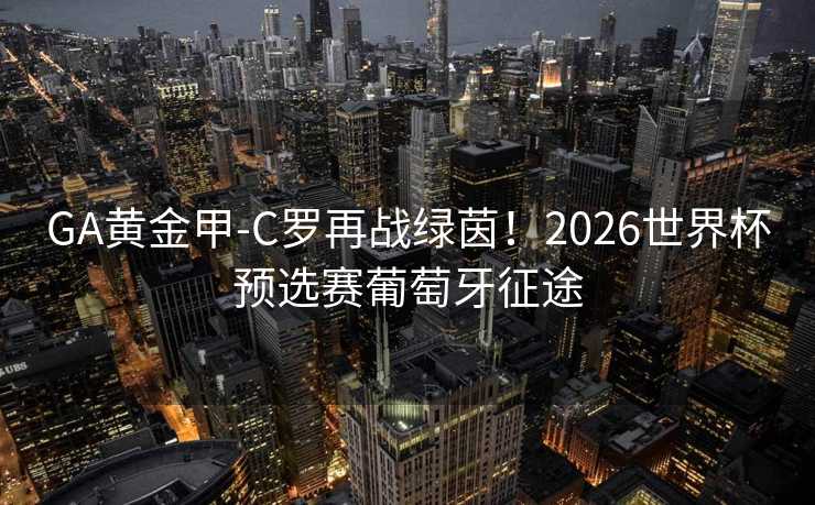GA黄金甲-C罗再战绿茵！2026世界杯预选赛葡萄牙征途