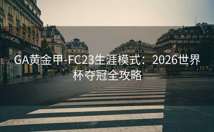 GA黄金甲-FC23生涯模式：2026世界杯夺冠全攻略